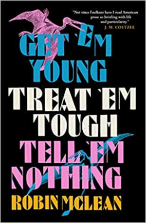 Robin McLean Get ’em Young, Treat ’em Tough, Tell ’em Nothing Recensie
