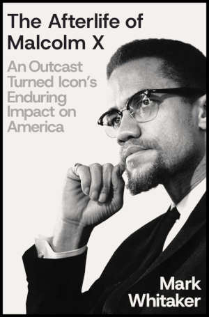 Mark Whitaker The Afterlife of Malcolm X
