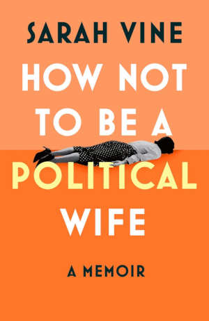 Sarah Vine How Not to Be a Political Wife