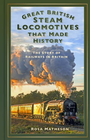 Rosa Matheson Great British Steam Locomotives that Made History