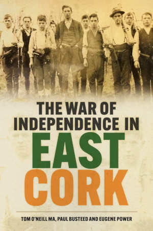 Tom O'Neill, Paul Busteed & Eugene Power The War of Independence in East Cork review