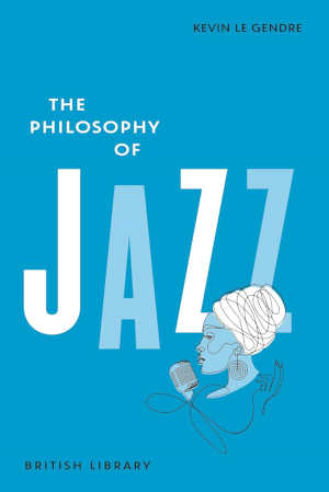 Kevin Le Gendre The Philosophy of Jazz