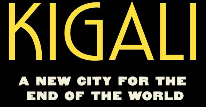 Kigali Samuel Shearer Book about the Capital of Rwanda A New City for the End of the World