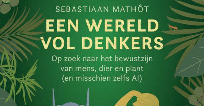 Een wereld vol denkers Sebastiaan Mathôt Op zoek naar het bewustzijn van mens, dier en plant en misschien zelfs AI