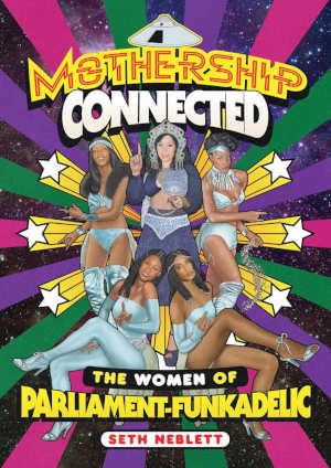 Seth Neblett Mothership Connected The Women of Parliament-Funkadelic review