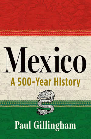 Paul Gillingham Mexico A 500-Year History