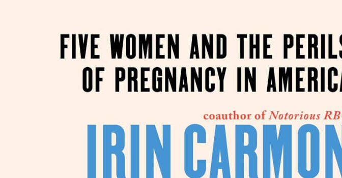 Unbearable Irin Carmon Book about Five Women and the Perils of Pregnancy in America