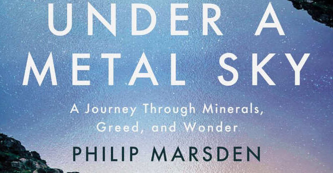 Under a Metal Sky Philip Marsden Book about a Journey through Minerals, Greed, and Wonder