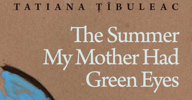 Tatiana Tibuleac – The Summer My Mother Had Green Eyes