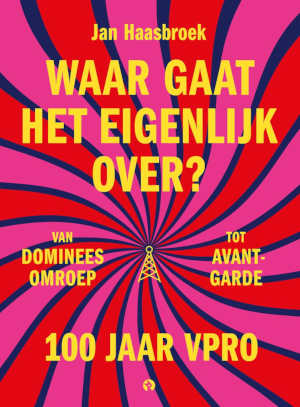 Jan Haasbroek Waar gaat het eigenlijk over? 100 jaar VPRO
