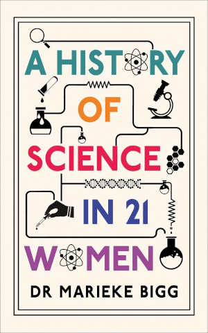Marieke Bigg A History of Science in 21 Women