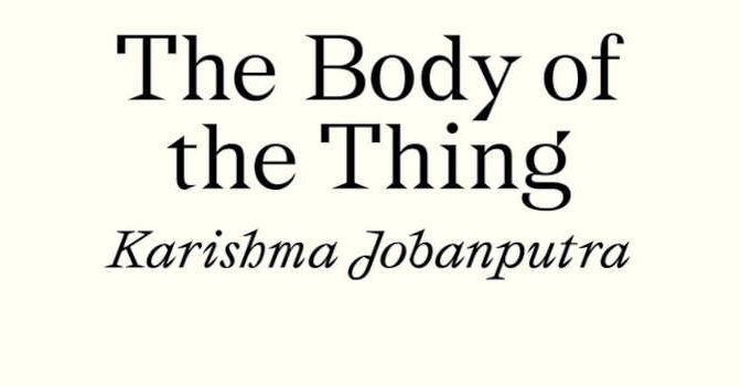 The Body of the Thing Book by Karishma Jobanputra the British Indian Writer