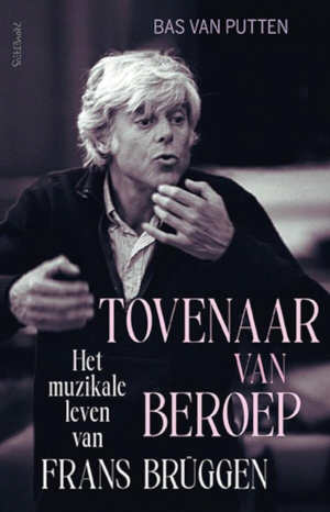 Bas van Putten Tovenaar van beroep Het muzikale leven van Frans Brüggen
