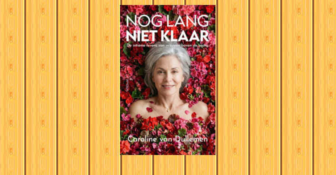 Nog lang niet klaar boek van Caroline van Dullemen over de intieme levens van vrouwen boven de zestig