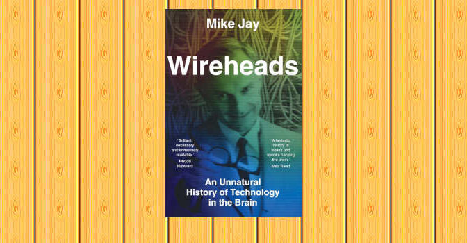 Wireheads book by Mike Jay An Unnatural History of Technology in the Brain